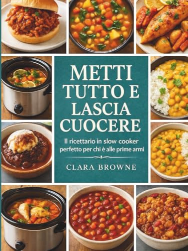 Metti Tutto e Lascia Cuocere: Il ricettario in slow cooker perfetto per chi è alle prime armi