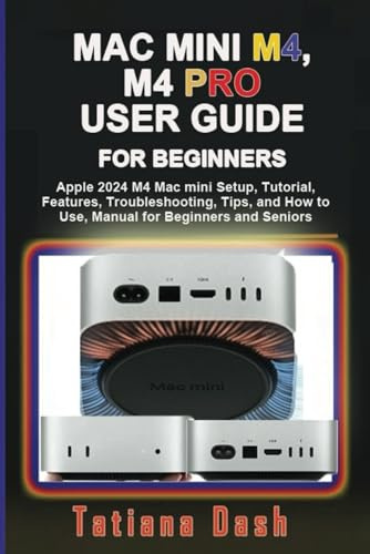 MAC MINI WITH M4 AND M4 PRO USER GUIDE FOR BEGINNERS: Apple 2024 M4 Mac mini Setup, Tutorial, Features, Troubleshooting, Tips and How to Use, Manual ... and Seniors (Gadgets simplified guides)