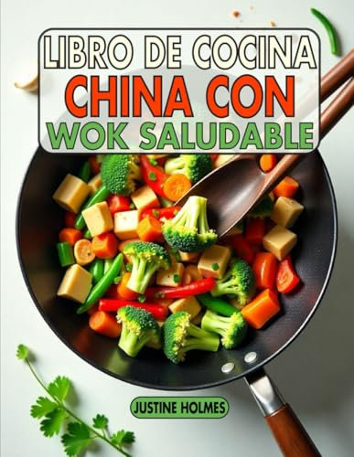 Libro De Cocina China Con Wok Saludable: +70 Recetas Frescas Y Sabrosas Para Saltear Alimentos Nutritivos en Casa