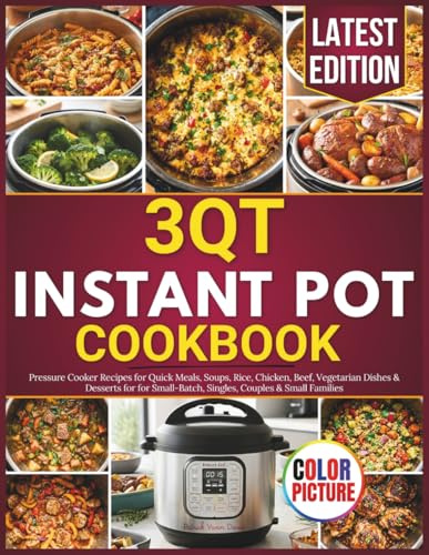 3 QT Instant Pot Cookbook: Pressure Cooker Recipes for Quick Meals, Soups, Rice, Chicken, Beef, Vegetarian Dishes & Desserts for for Small-Batch, Singles, Couples & Small Families