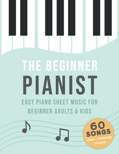 The Beginner Pianist: Easy Piano Sheet Music For Beginner Adults & Kids (60 Songs, Lyrics + Fingerings Included)