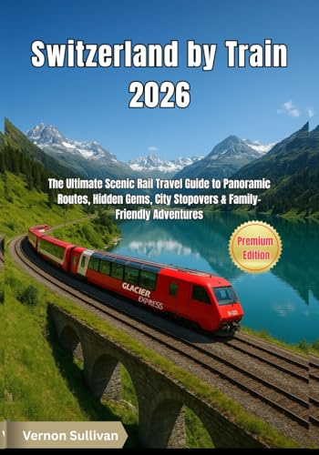Switzerland by Train 2026: The Ultimate Scenic Rail Travel Guide to Panoramic Routes, Hidden Gems, City Stopovers & Family-Friendly Adventures