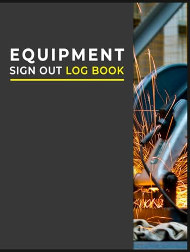 Equipment Sign Out Log book: Equipment Checkout Form Sheets To Help You Keep Track Of All Your Tools.