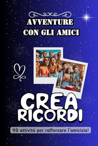 Avventure con gli Amici: 90 Idee per Creare Ricordi Indimenticabili: Passi Leggeri, Cuori Pieni: Attraversare l'Esistenza Affiancati dagli Amici