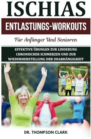 Ischias Entlastungs-workouts Für Anfänger Und Senioren: Effektive Übungen Zur Linderung Chronischer Schmerzen Und Zur Wiederherstellung Der Unabhängigkeit