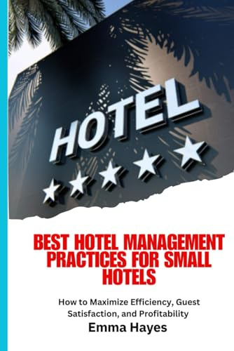 Best Hotel Management Practices for Small Hotels: Small hotel management, hotel operations guide, hospitality tips for small hotels, hotel ... staff training, digital marketing for hotels,