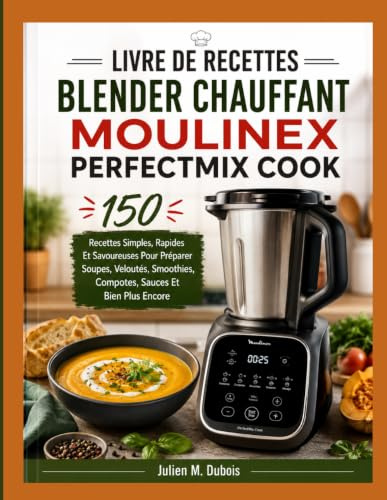 LIVRE DE RECETTES BLENDER CHAUFFANT MOULINEX PERFECTMIX COOK: 150 Recettes Simples, Rapides Et Savoureuses Pour Préparer Soupes, Veloutés, Smoothies, Compotes, Sauces Et Bien Plus Encore