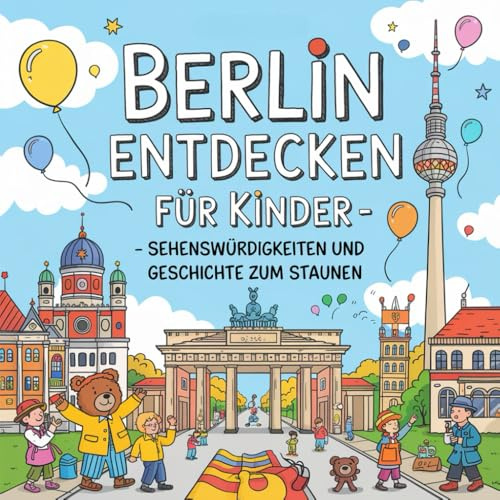 Berlin entdecken für Kinder – Sehenswürdigkeiten und Geschichte zum Staunen: Magische Geschichten über Mauern, Tore, Museen und Geschichte – liebevoll erzählt für Kinder von 4–7 Jahren