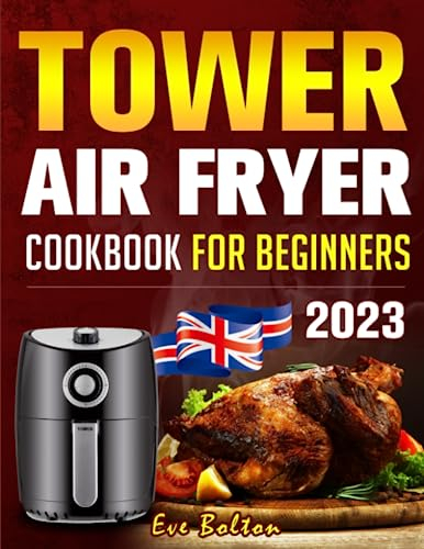 Tower Air Fryer Cookbook for Beginners 2023: 1800 Days of Delicious Recipes to Make the Most of Your Tower Air Fryer, Enjoy the Taste and Texture of Deep-Fried Foods Without the Extra Calories