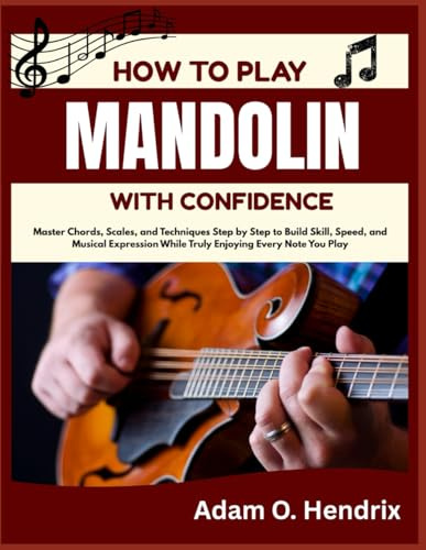 HOW TO PLAY MANDOLIN WITH CONFIDENCE: Master Chords, Scales, and Techniques Step by Step to Build Skill, Speed, and Musical Expression While Truly Enjoying Every Note You Play