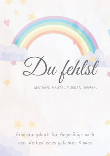 Erinnerungen an mein Kind: Abschied, Beerdigung, Himmelsgeburtstag und persönliche Briefe – Ein Trostbuch für Eltern eines verstorbenen Kindes: ... nach dem Verlust eines geliebten Kindes