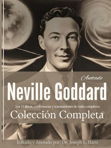Neville Goddard Colección (Anotada): Los 15 Libros, Conferencias Y Transmisiones De Radio Completos en Español (Spanish Edition)