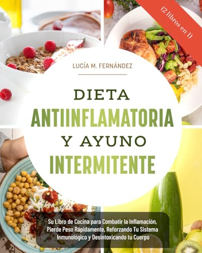 DIETA ANTIINFLAMATORIA Y AYUNO INTERMITENTE (2 libros en 1): Su Libro de Cocina para Combatir la Inflamación, Pierde Peso Rápidamente, Reforzando Tu Sistema Inmunológico y Desintoxicando tu Cuerpo