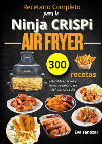 Recetario Completo para la Ninja CRISPi Air Fryer 300 recetas saludables, fáciles y llenas de sabor para disfrutar cada día
