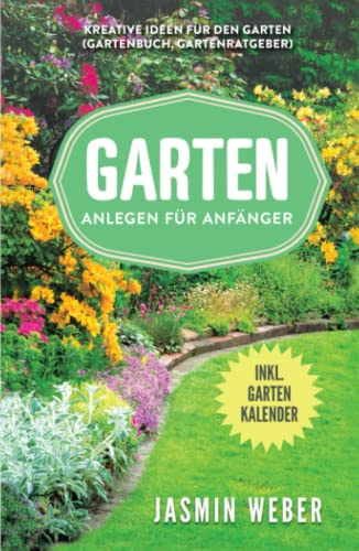 Garten anlegen für Anfänger: Kreative Ideen für den Garten (Gartenbuch, Gartenratgeber)