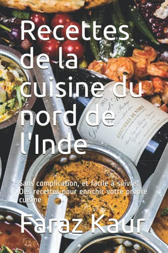 Recettes de la cuisine du nord de l'Inde: Sans complication, et facile à suivre. Des recettes pour enrichir votre propre cuisine