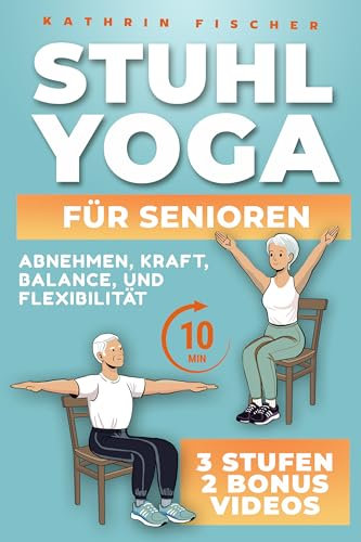 Stuhl Yoga für Senioren: Dein täglicher 10-Minuten-Guide mit Illustrationen für nachhaltiges Abnehmen, zur Steigerung von Kraft, Mobilität, Balance und Flexibilität sowie Tipps für dauerhaften Erfolg