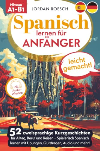 Spanisch lernen für Anfänger – leicht gemacht! 52 zweisprachige Kurzgeschichten für Alltag, Beruf und Reisen – Spielerisch spanisch lernen mit Übungen, Quizfragen, Audio und mehr!