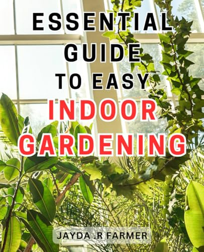 Essential Guide to Easy Indoor Gardening: The Ultimate Handbook for Effortless and Thriving Indoor Gardens: Expert Tips and Techniques Unveiled