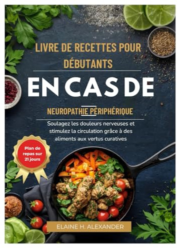LIVRE DE RECETTES POUR DÉBUTANTS EN CAS DE NEUROPATHIE PÉRIPHÉRIQUE: Soulagez les douleurs nerveuses et stimulez la circulation grâce à des aliments aux vertus curatives