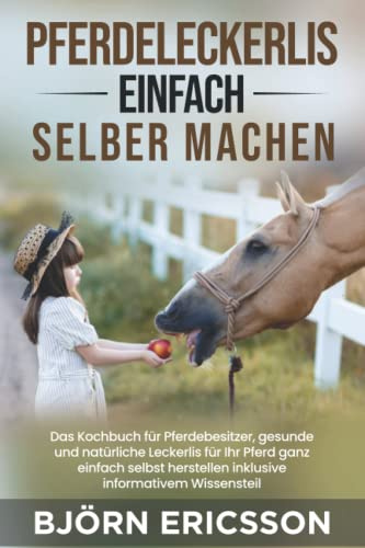 Pferdeleckerlis einfach selber machen: Das Kochbuch für Pferdebesitzer, gesunde und natürliche Leckerlis für Ihr Pferd ganz einfach selbst herstellen inklusive informativem Wissensteil