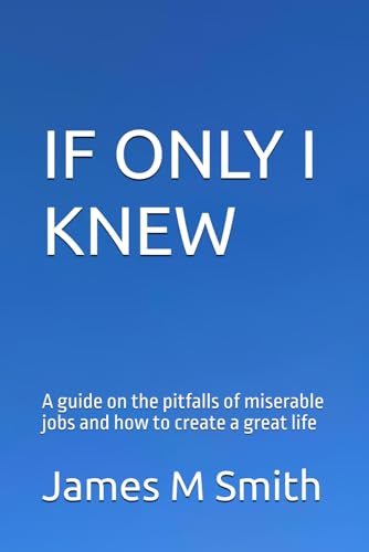 If Only I knew: A guide on the pitfalls of jobs and how to create a great life