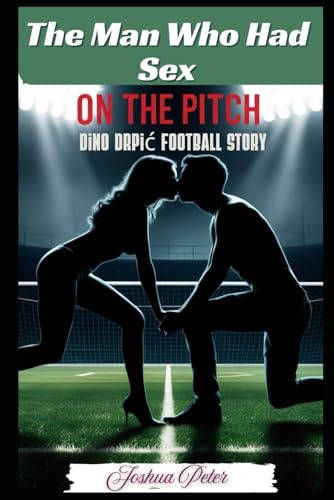 The Man Who Had Sex On The Pitch:: Dino Drpić Football Story (Football Craze)
