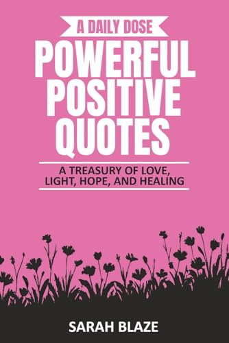 A DAILY DOSE - POWERFUL POSITIVE QUOTES: A TREASURY OF LOVE, LIGHT, HOPE, AND HEALING (A Daily Dose Quote Books)