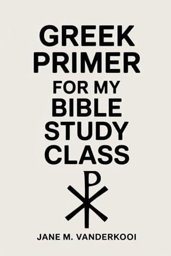 Greek Primer for my Bible Study Class: Reading the Bible in Greek