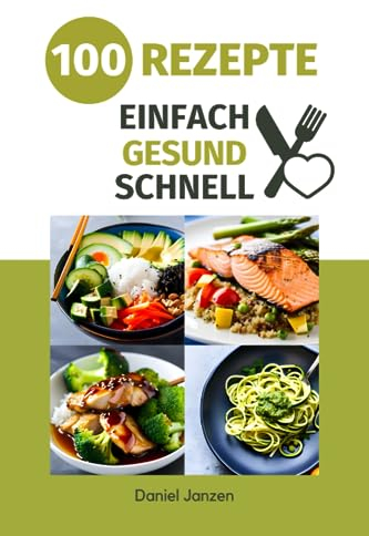 Einfache & gesunde Küche Kochbuch: 100 einfache und schnelle Rezepte für eine gesunde und ausgewogene Ernährung
