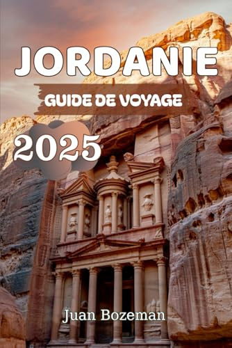JORDANIE GUIDE DE VOYAGE 2025: Découvrez Petra, le Wadi Rum, la mer Morte et les trésors cachés de la Jordanie avec des conseils d'initiés, des cartes et des itinéraires