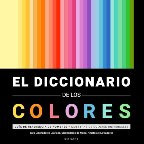EL DICCIONARIO DE LOS COLORES: Guía de Referencia de Nombres y Muestras de Colores Universales para Diseñadores Gráficos, Diseñadores de Moda, Artistas e Ilustradores