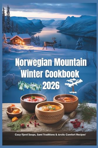 Norwegian Mountain Winter Cookbook 2026: Cozy Fjord Soups, Sami Traditions & Arctic Comfort Recipes