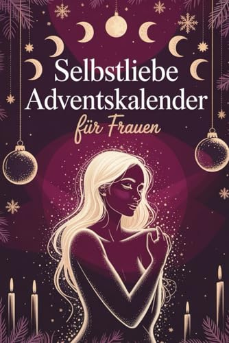 Selbstliebe Adventskalender für Frauen: 24 Tage, um dich selbst wiederzufinden – Für mehr Stärke, Selbstliebe und Leichtigkeit im Advent