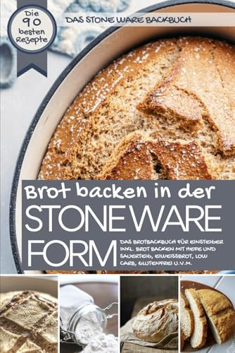Das STONE WARE Backbuch - Brot backen in der Stone Ware Form: Das Brotbackbuch für Einsteiger inkl. Brot backen mit Hefe und Sauerteig, Eiweißbrot, ... u.v.m. (Backen - die besten Rezepte)