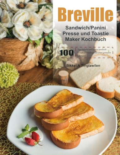 Breville Sandwich/Panini Presse und Toastie Maker Kochbuch: 100 Tage einfache und leckere Sandwich-Rezepte für Anfänger für einen gesunden Lebensstil.