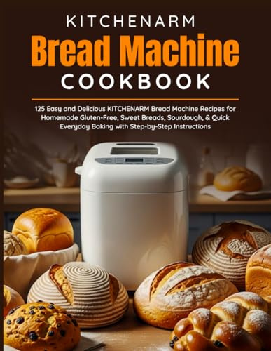 KITCHENARM Bread Machine Cookbook: 125 Easy and Delicious KITCHENARM Bread Machine Recipes for Homemade Gluten-Free, Sweet Breads, Sourdough, & Quick Everyday Baking with Step-by-Step Instructions