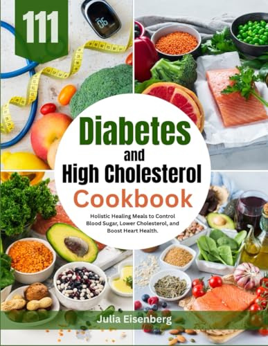 Diabetes and High Cholesterol Cookbook: Holistic Healing Meals to Control Blood Sugar, Lower Cholesterol, and Boost Heart Health