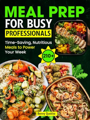 Meal Prep for Busy Professionals: 210+ Time-Saving, Nutritious Meals to Power Your Week