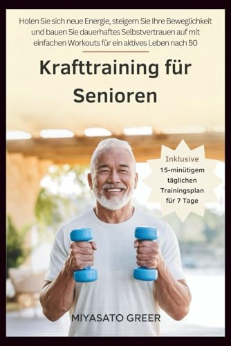 Krafttraining für Senioren: Holen Sie sich neue Energie, steigern Sie Ihre Beweglichkeit und bauen Sie dauerhaftes Selbstvertrauen auf mit einfachen Workouts für ein aktives Leben nach 50