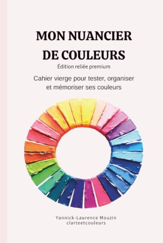 Mon nuancier de couleurs – Édition reliée premium: Cahier de nuancier vierge pour tester, organiser et mémoriser ses couleurs – Couverture rigide, crayons, feutres, aquarelle et peinture
