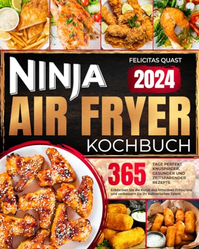 Ninja Air Fryer Kochbuch: 365 Tage perfekt knuspriger, gesunder und zeitsparender Rezepte | Entdecken Sie die Kunst des fettarmen Frittierens und verbessern Sie Ihr kulinarisches Talent