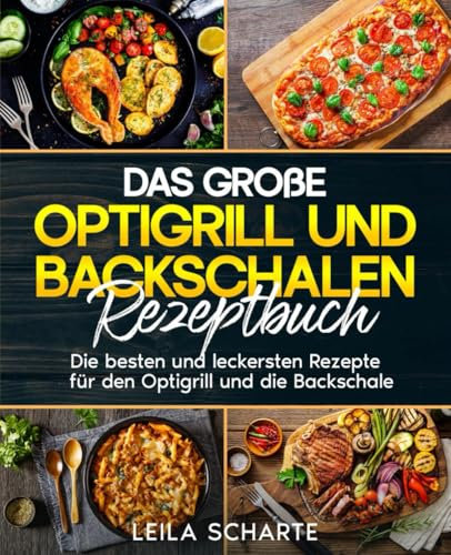 Das große Optigrill und Backschalen Rezeptbuch: Die besten und leckersten Rezepte für den Optigrill und die Backschale.