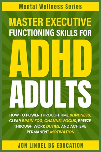 Master Executive Functioning Skills For ADHD Adults: How to Power Through Time Blindness, Clear Brain Fog, Channel Focus, Breeze Through Work Duties, and Achieve Permanent Motivation