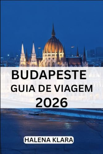 BUDAPESTE GUIA DE VIAGEM 2026: Lugares imperdíveis, cultura gastronômica, roteiros, dicas, viagens sazonais, lugares escondidos.