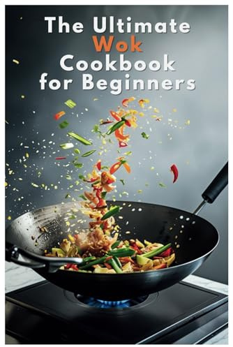 The Ultimate Wok Cookbook for Beginners: Beginner’s Guide to Delicious One-Pan Asian-Inspired Meals
