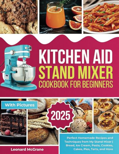 Kitchen Aid Stand Mixer Cookbook for Beginners: Perfect Homemade Recipes and Techniques from My Stand Mixer | Bread, Ice Cream, Pasta, Cookies, Cakes, Pies, Tarts, and More