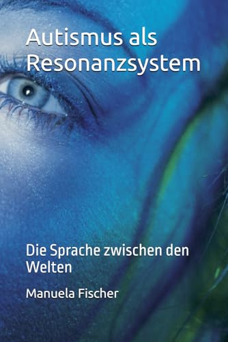 Autismus als Resonanzsystem: Die Sprache zwischen den Welten
