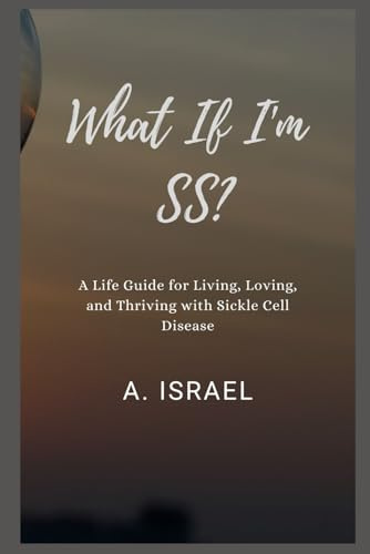 What If I’m SS?: A Life Guide for Living, Loving, and Thriving with Sickle Cell Disease