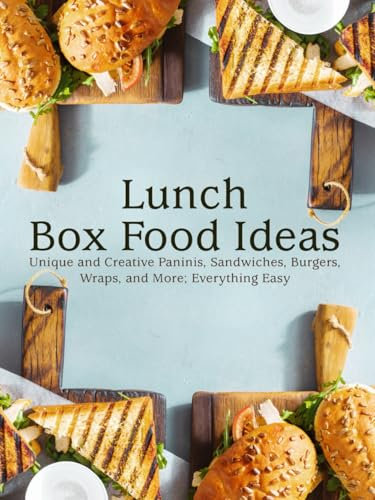 Lunch Box Food Ideas: Unique and Creative Paninis, Sandwiches, Burgers, Wraps, and More; Everything Easy (Lunch Box Ideas)